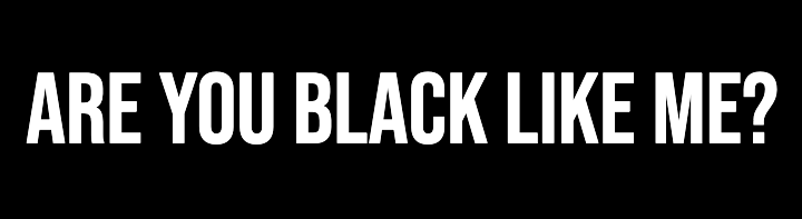 Are You Black Like Me?